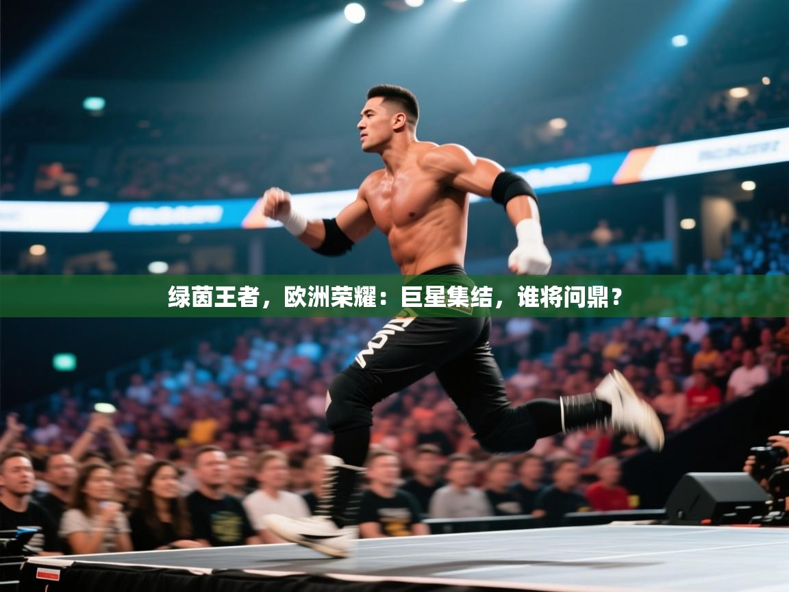 绿茵王者，欧洲荣耀：巨星集结，谁将问鼎？