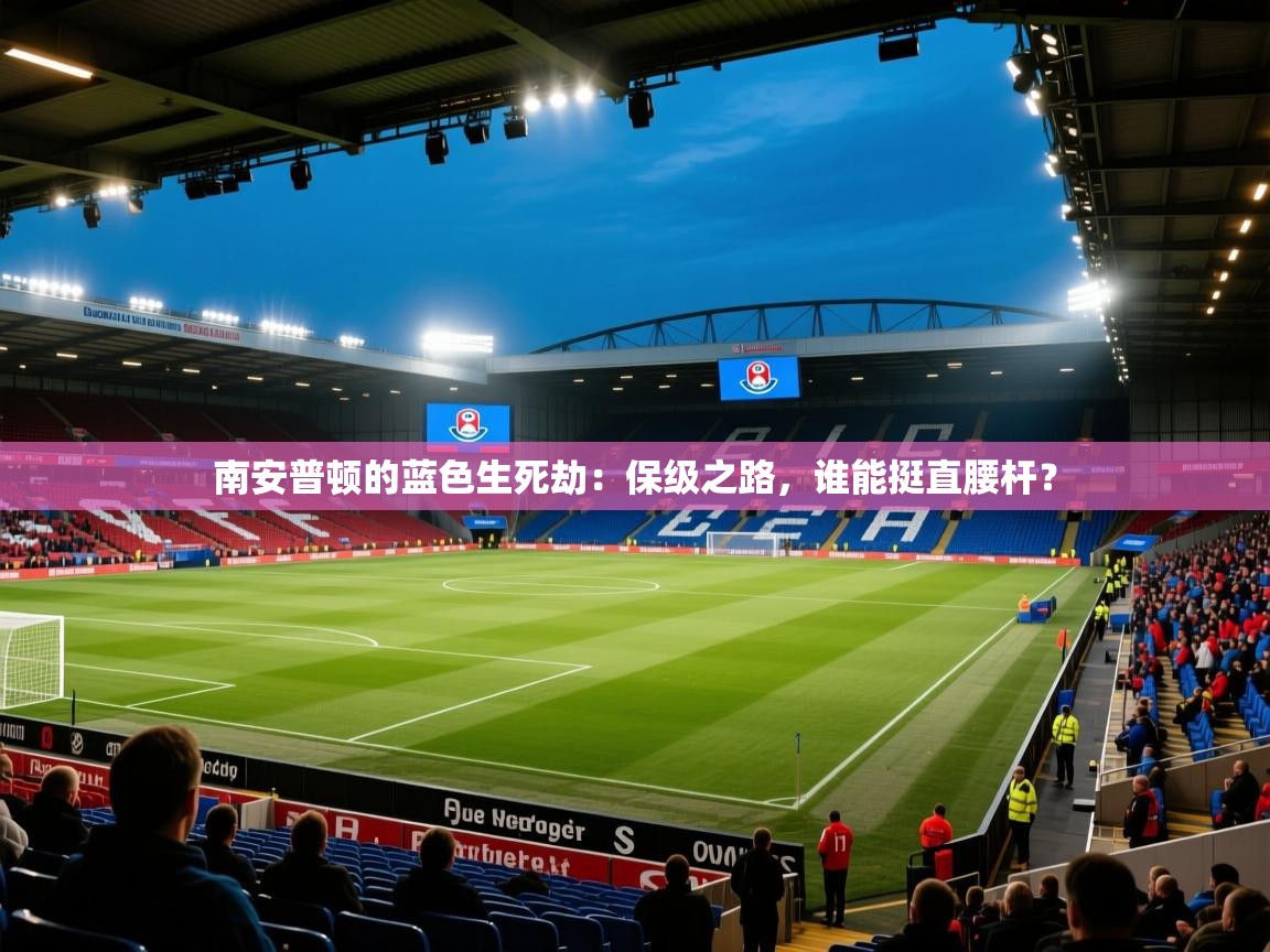 南安普顿的蓝色生死劫：保级之路，谁能挺直腰杆？