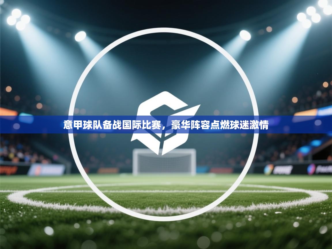 意甲球队备战国际比赛，豪华阵容点燃球迷激情