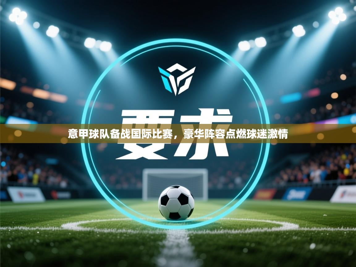 意甲球队备战国际比赛,豪华阵容点燃球迷激情 第2张