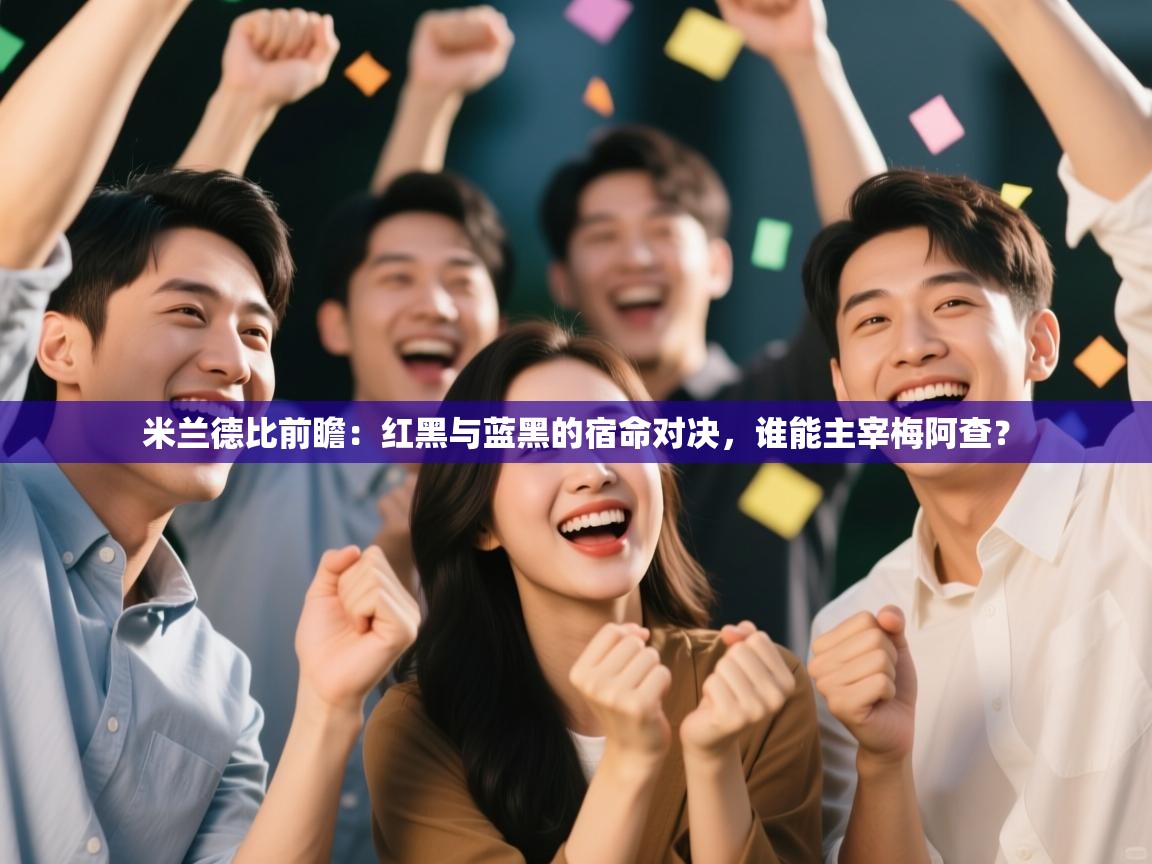 米兰德比前瞻：红黑与蓝黑的宿命对决，谁能主宰梅阿查？