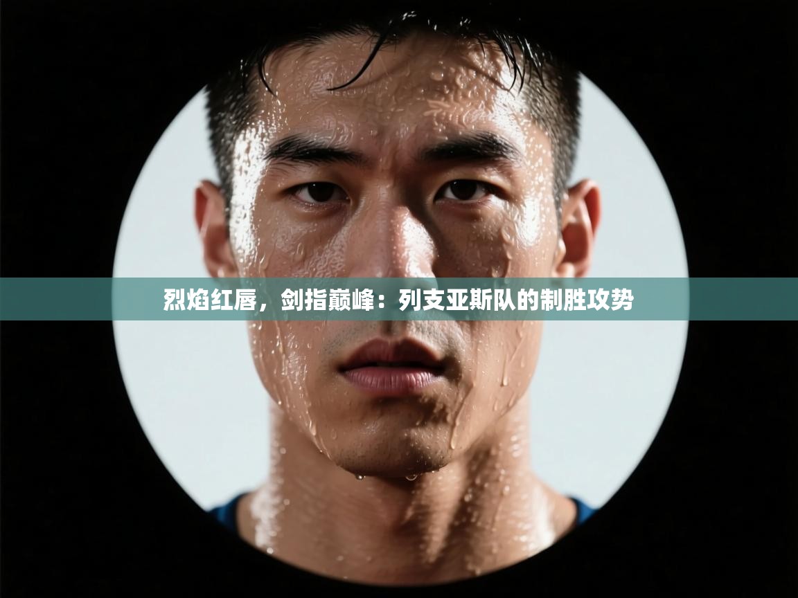 烈焰红唇，剑指巅峰：列支亚斯队的制胜攻势  第2张