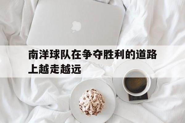 开云体育在线登录-南洋球队在争夺胜利的道路上越走越远的简单介绍