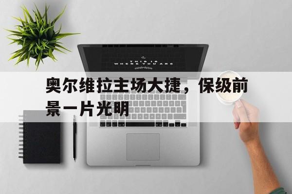 开云体育官方登录入口-奥尔维拉主场大捷，保级前景一片光明的简单介绍