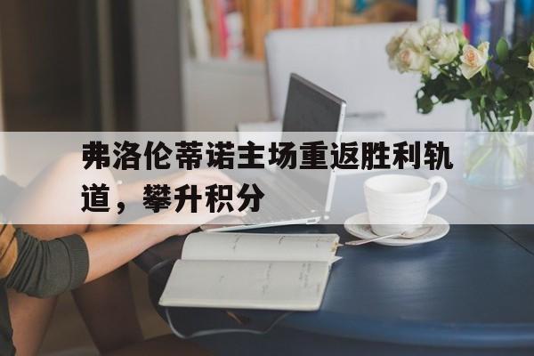 开云体育app下载-关于弗洛伦蒂诺主场重返胜利轨道，攀升积分的信息